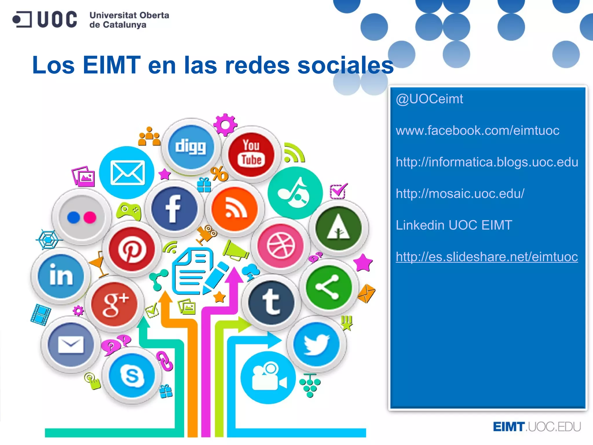 Los EIMT en las redes sociales
@UOCeimt
www.facebook.com/eimtuoc
http://informatica.blogs.uoc.edu
http://mosaic.uoc.edu/
Linkedin UOC EIMT
http://es.slideshare.net/eimtuoc
 