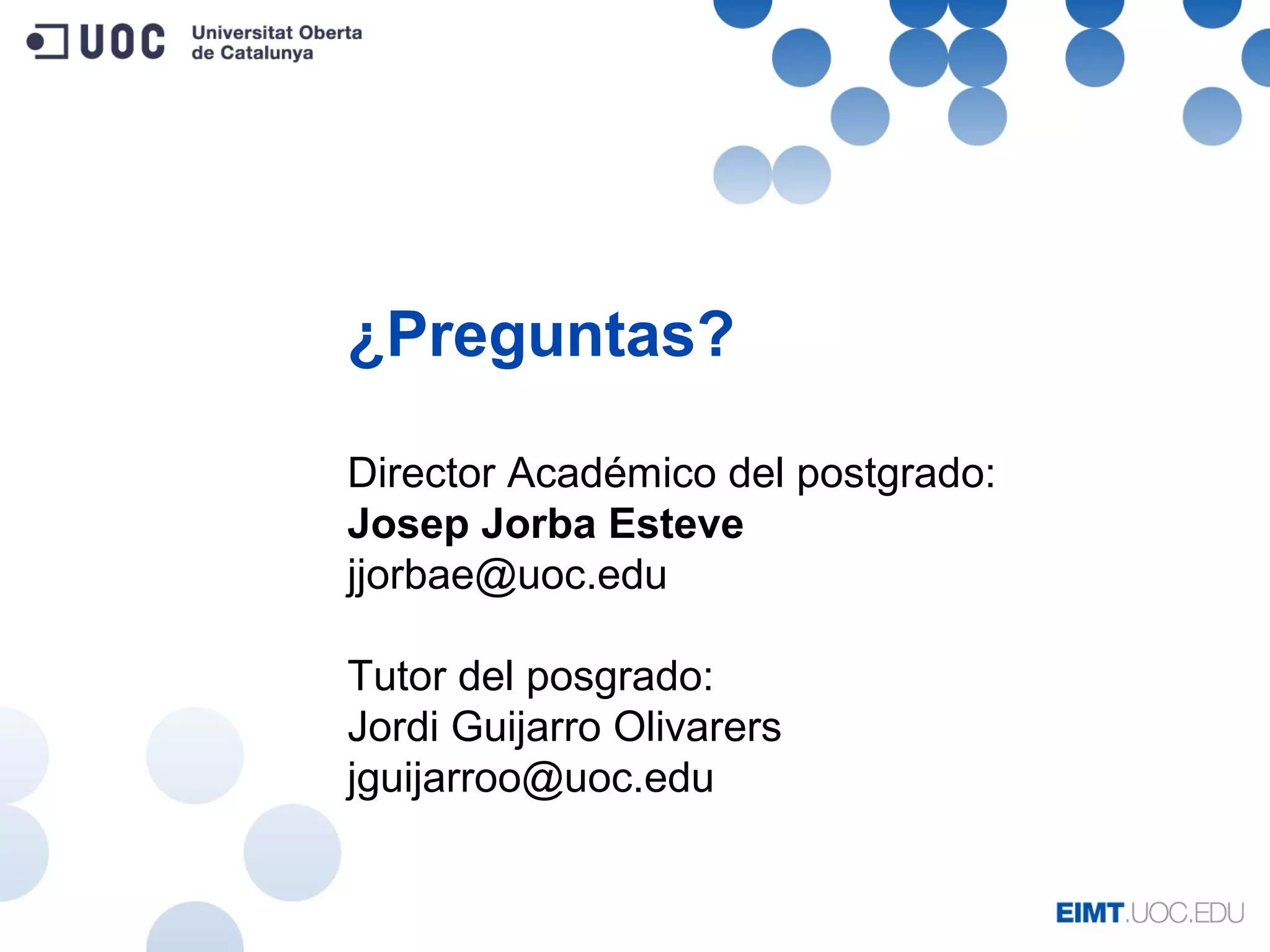 ¿Preguntas?
Director Académico del postgrado:
Josep Jorba Esteve
jjorbae@uoc.edu
Tutor del posgrado:
Jordi Guijarro Olivarers
jguijarroo@uoc.edu
 