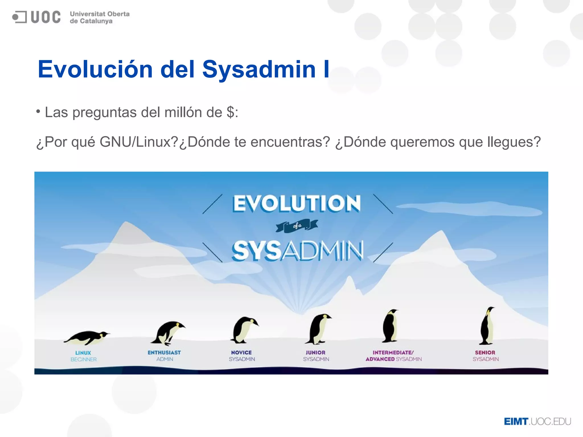 Evolución del Sysadmin I
• Las preguntas del millón de $:
¿Por qué GNU/Linux?¿Dónde te encuentras? ¿Dónde queremos que llegues?
 