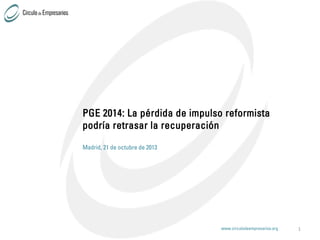 PGE 2014: La pérdida de impulso reformista
podría retrasar la recuperación
Madrid, 21 de octubre de 2013

www.circulodeempresarios.org

1

 