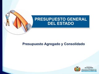 PRESUPUESTO GENERAL 
DEL ESTADO 
Presupuesto Agregado y Consolidado 
 
