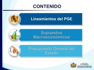 CONTENIDO 
Lineamientos del PGE 
Supuestos 
Supuestos Macroeconómicos 
Macroeconómicos 
Presupuesto General del 
Estado 
 
