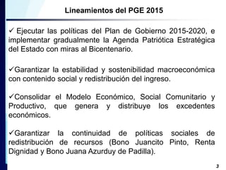 Lineamientos del PGE 2015 
 Ejecutar las políticas del Plan de Gobierno 2015-2020, e 
implementar gradualmente la Agenda ...