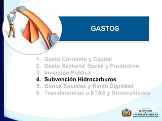 GASTOS 
1. Gasto Corriente y Capital 
2. Gasto Sectorial Social y Productivo 
3. Inversión Pública 
4. Subvención Hidrocar...