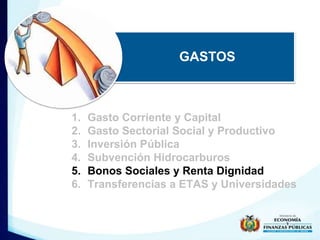 GASTOS 
1. Gasto Corriente y Capital 
2. Gasto Sectorial Social y Productivo 
3. Inversión Pública 
4. Subvención Hidrocar...