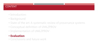 • Introduction
• Background
• State of the art: A systematic review of provenance systems
• Conceptual definition of UML2PROV
• Implementation of UML2PROV
• Evaluation
• Conclusions and future work
CONTENT
 