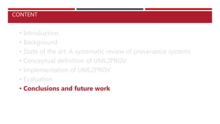 • Introduction
• Background
• State of the art: A systematic review of provenance systems
• Conceptual definition of UML2PROV
• Implementation of UML2PROV
• Evaluation
• Conclusions and future work
CONTENT
 