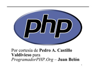 Por cortesía de Pedro A. Castillo
Valdivieso para
ProgramadorPHP.Org – Juan Belón
                                    1
 