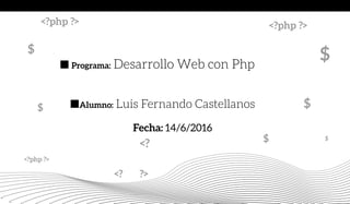 Alumno: Luis Fernando Castellanos
Fecha: 14/6/2016
Programa: Desarrollo Web con Php
<?php ?>
<?
<? ?>
<?php ?><?php ?>
$$
$
$
$
$
 