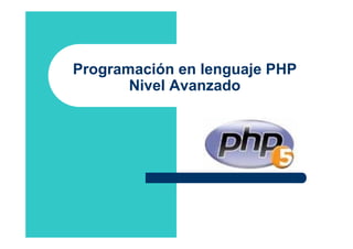 Programación en lenguaje PHP
Nivel Avanzado
 