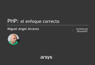 Miguel Angel Alvarez
PHP: el enfoque correcto
@midesweb
@EscuelaIT
 