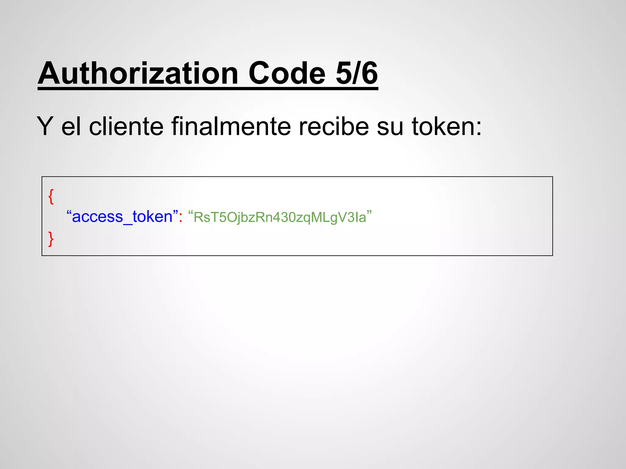 Authorization Code 5/6
Y el cliente finalmente recibe su token:
{
“access_token”: “RsT5OjbzRn430zqMLgV3Ia”
}
 