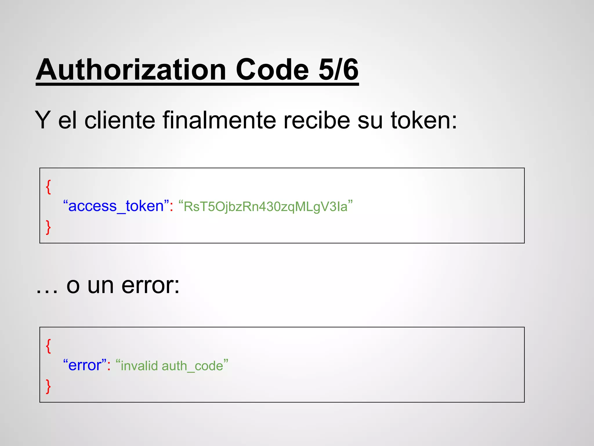 Authorization Code 5/6
Y el cliente finalmente recibe su token:
… o un error:
{
“access_token”: “RsT5OjbzRn430zqMLgV3Ia”
}
{
“error”: “invalid auth_code”
}
 