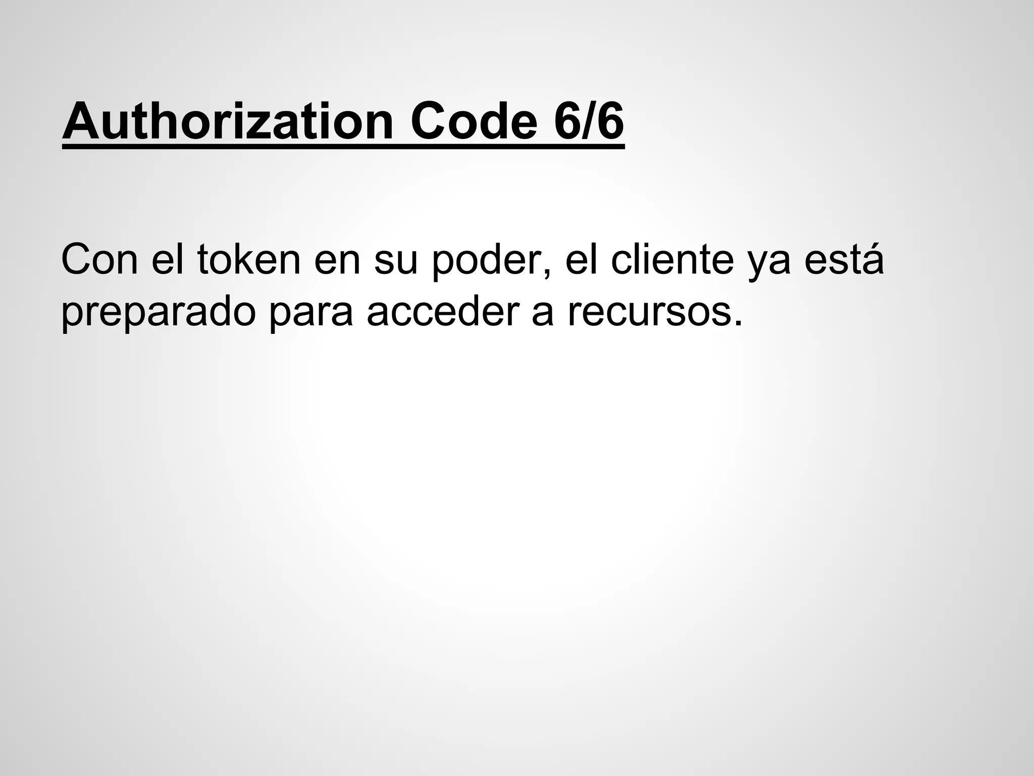 Authorization Code 6/6
Con el token en su poder, el cliente ya está
preparado para acceder a recursos.
 