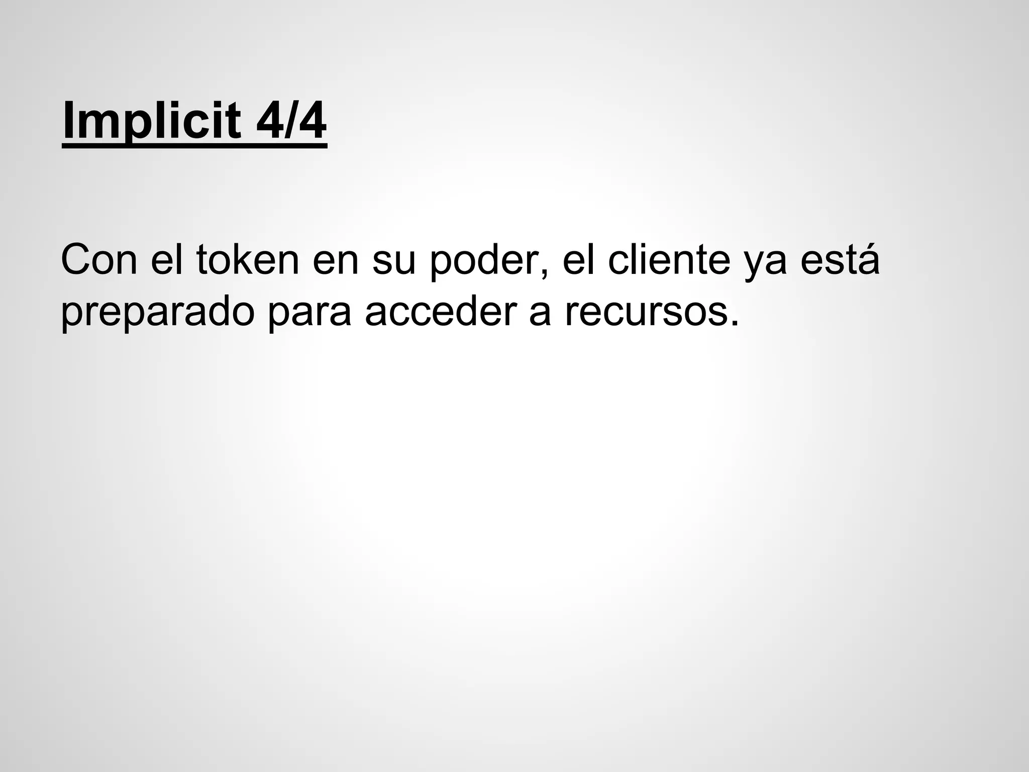 Implicit 4/4
Con el token en su poder, el cliente ya está
preparado para acceder a recursos.
 