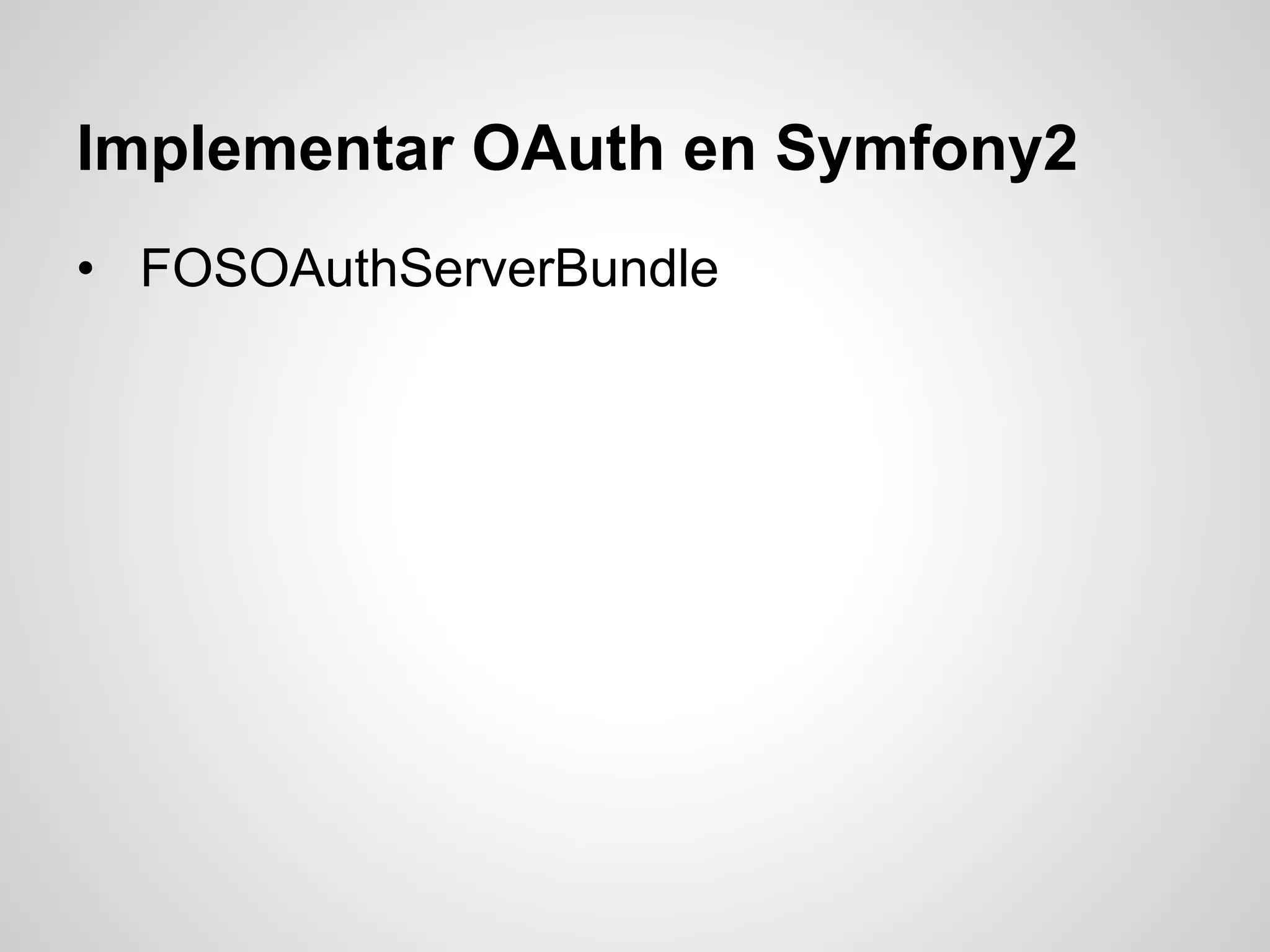 Implementar OAuth en Symfony2
• FOSOAuthServerBundle
 