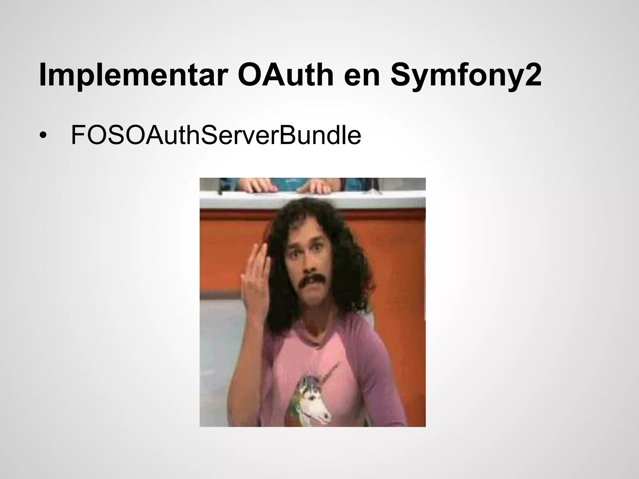 Implementar OAuth en Symfony2
• FOSOAuthServerBundle
 