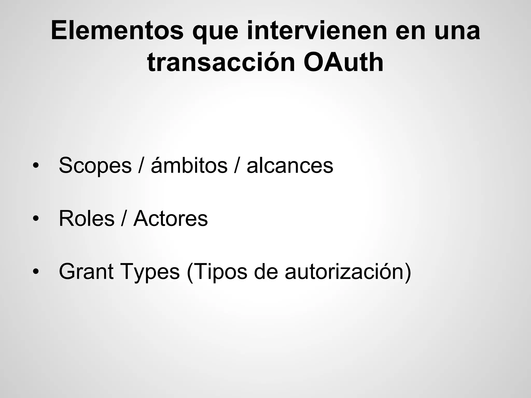 Elementos que intervienen en una
transacción OAuth
• Scopes / ámbitos / alcances
• Roles / Actores
• Grant Types (Tipos de autorización)
 