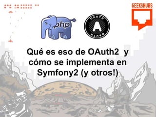 Qué es eso de OAuth2 y
cómo se implementa en
Symfony2 (y otros!)
 