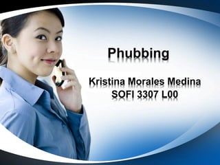 Phubbing 
Kristina Morales Medina 
SOFI 3307 L00 
 