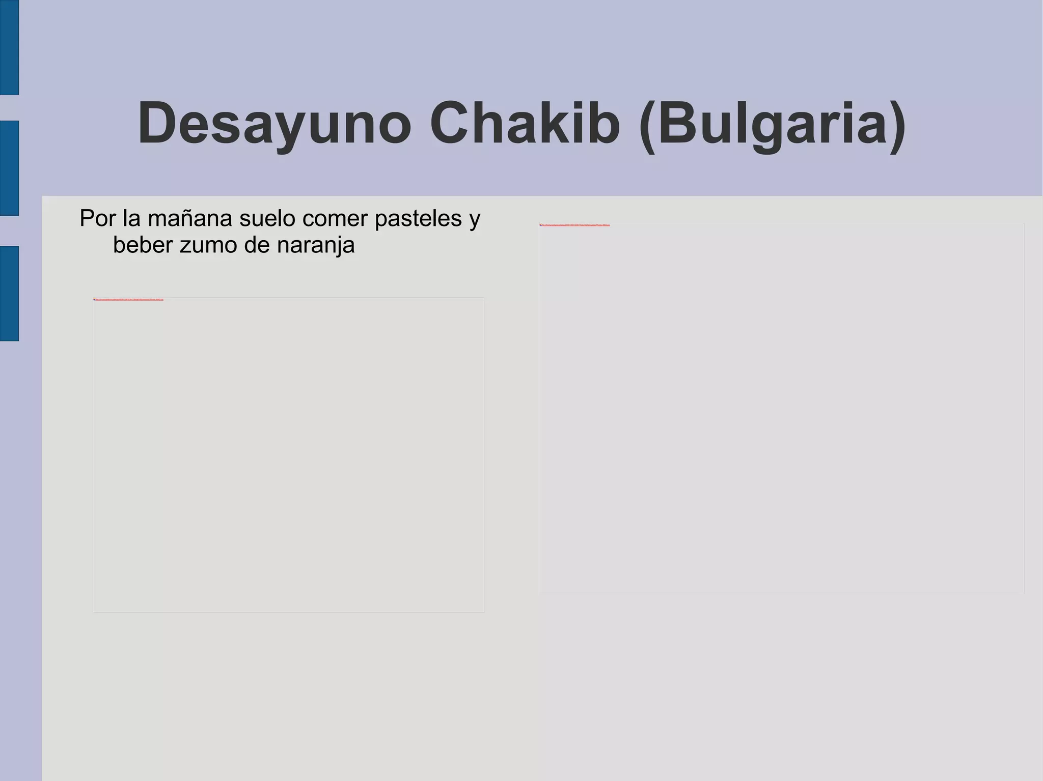 Desayuno Chakib (Bulgaria) Por la mañana suelo comer pasteles y beber zumo de naranja 