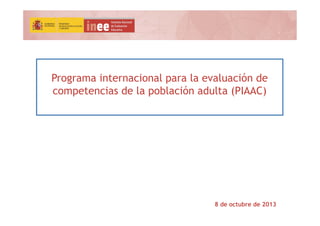 Programa internacional para la evaluación de
competencias de la población adulta (PIAAC)
8 de octubre de 2013
 
