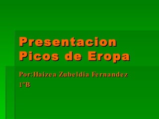 Presentacion Picos de Eropa Por:Haizea Zubeldia Fernandez  1ºB 