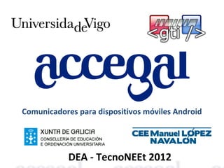 Comunicadores para dispositivos móviles Android




            DEA - TecnoNEEt 2012
 