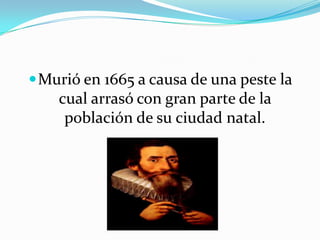 Murió en 1665 a causa de una peste la cual arrasó con gran parte de la población de su ciudad natal.