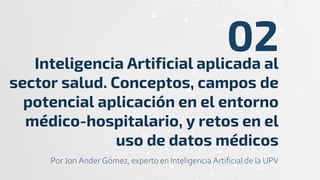 Inteligencia Artificial aplicada al
sector salud. Conceptos, campos de
potencial aplicación en el entorno
médico-hospitala...