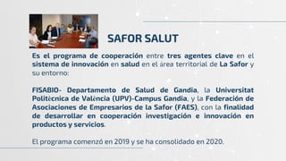 SAFOR SALUT
Es el programa de cooperación entre tres agentes clave en el
sistema de innovación en salud en el área territo...