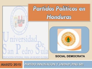 MARZO 2010 PARTIDO INNOVACION Y UNIDAD (PINU-SD) SOCIAL DEMOCRATA 