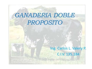 GANADERIA DOBLE
   PROPOSITO



        Ing. Carlos L. Valery P.
             C.I.V. 135.184
 