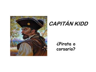 CAPITÁN KIDD


  ¿Pirata o
  corsario?
 