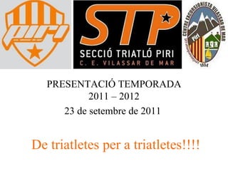 PRESENTACIÓ TEMPORADA
            2011 – 2012
      23 de setembre de 2011


De triatletes per a triatletes!!!!
 