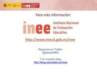 Para más información:

http://www.mecd.gob.es/inee
Síguenos en Twitter:
@educaINEE
Y en nuestro blog:
http://blog.educalab.es/inee/

 