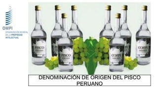 DENOMINACIÓN DE ORIGEN DEL PISCO
PERUANO
 