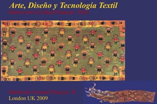Arte, Diseño y Tecnología Textil
Mantos de la Cultura Paracas - Perú




María del Carmen Piscoya H.
London UK 2009
 