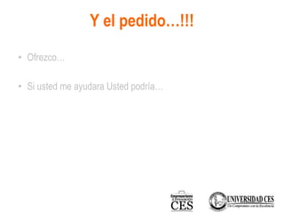 Y el pedido…!!!
• Ofrezco…
• Si usted me ayudara Usted podría…
 