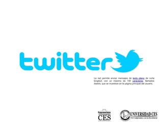 La red permite enviar mensajes de texto plano de corta
longitud, con un máximo de 140 caracteres, llamados
tweets, que se muestran en la página principal del usuario.
 