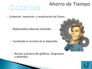  Grabación, impresión, y reutilización de Clases.
 Reduciendo esfuerzo Invertido.
 Facilitando la revisión de lo Impartido.
 Acceso a pizarra de gráficos, diagramas
y plantillas.
 
