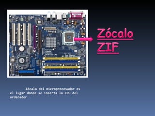 Zócalo del microprocesador es el lugar donde se inserta la CPU del ordenador. 