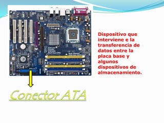 Dispositivo que
interviene e la
transferencia de
datos entre la
placa base y
algunos
dispositivos de
almacenamiento.
 