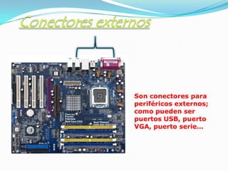 Son conectores para
periféricos externos;
como pueden ser
puertos USB, puerto
VGA, puerto serie…
 