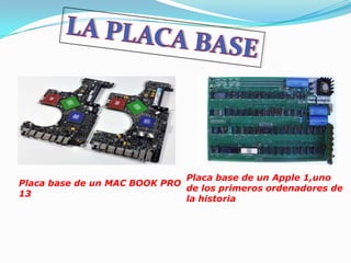 Placa base de un Apple 1,uno
Placa base de un MAC BOOK PRO
                              de los primeros ordenadores de
13
                              la historia
 