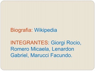 Biografia: Wikipedia
INTEGRANTES: Giorgi Rocio,
Romero Micaela, Lenardon
Gabriel, Marucci Facundo.
 