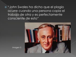  “John Swales ha dicho que el plagio
ocurre cuando una persona copia el
trabajo de otra y es perfectamente
consciente de esto”
Imagen 5
 