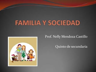 FAMILIA Y SOCIEDAD Prof. Nelly Mendoza Castillo Quinto de secundaria 