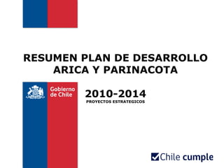 RESUMEN PLAN DE DESARROLLO
    ARICA Y PARINACOTA

        2010-2014
        PROYECTOS ESTRATEGICOS
 