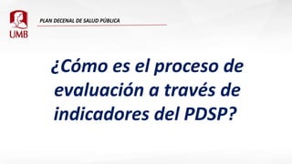¿Cómo es el proceso de
evaluación a través de
indicadores del PDSP?
 